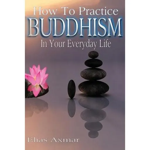 Buddhism: How to Practice Buddhism in Your Everyday Life Paperback