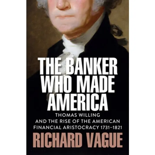 (영문도서)The Banker Who Made America: Thomas Willing and the Rise of the American Financi..., Hardcover